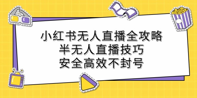 小红书无人直播全攻略：半无人直播技巧，安全高效不封号-七哥资源网 - 全网最全创业项目资源