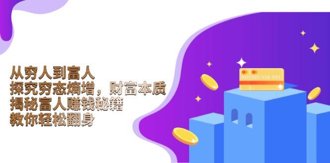 （13953期）从穷人到富人：探究穷态熵增，财富本质，揭秘富人赚钱秘籍，教你轻松翻身-七哥资源网 - 全网最全创业项目资源
