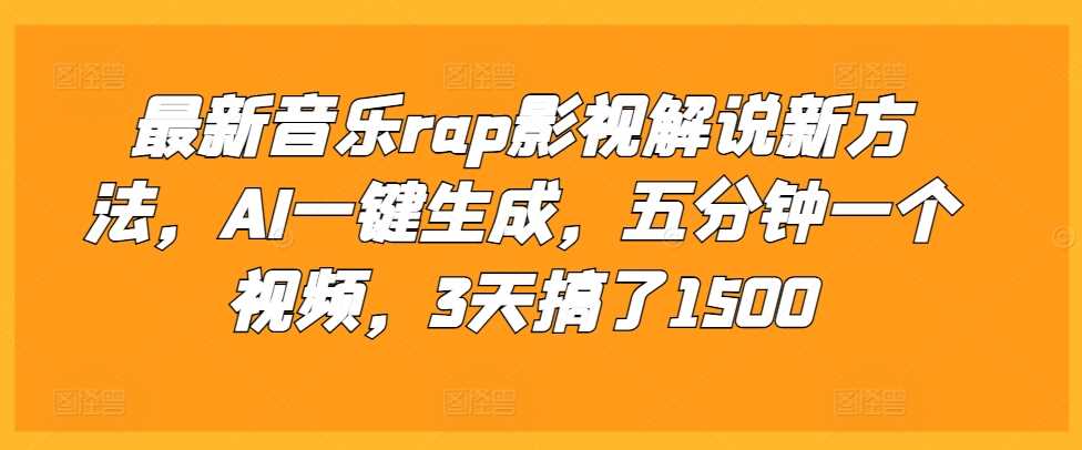 最新音乐rap影视解说新方法，AI一键生成，五分钟一个视频，3天搞了1500【揭秘】-七哥资源网 - 全网最全创业项目资源