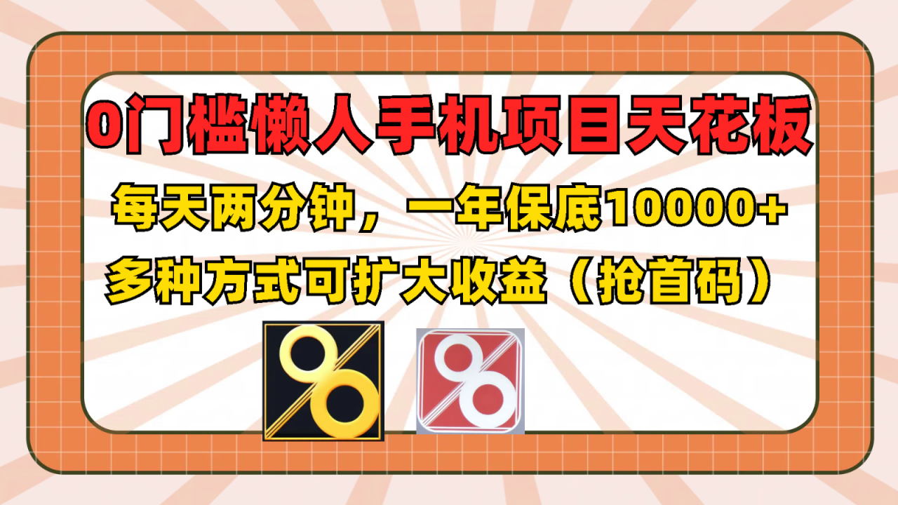 0门槛懒人手机项目，每天2分钟，一年10000+多种方式可扩大收益（抢首码）-七哥资源网 - 全网最全创业项目资源