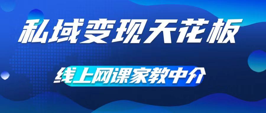 私域变现天花板，网课家教中介，只做渠道和流量，让大学生给你打工，0成本实现月入五位数【揭秘】-七哥资源网 - 全网最全创业项目资源