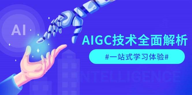 AIGC技术全面解析，从指令优化到生活应用，再到商业落地，一站式学习体验-七哥资源网 - 全网最全创业项目资源