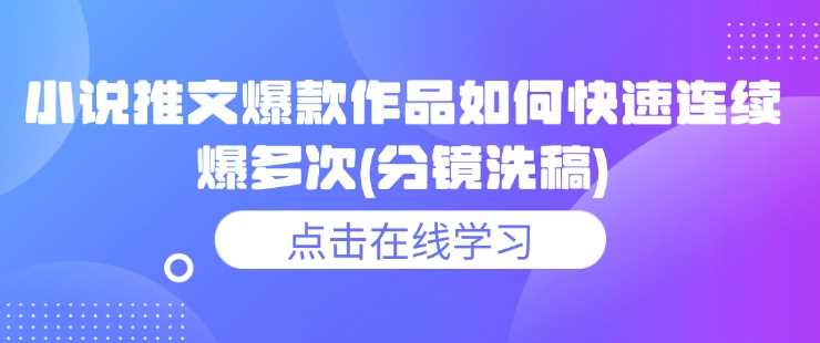 小说推文爆款作品如何快速连续爆多次(分镜洗稿)-七哥资源网 - 全网最全创业项目资源