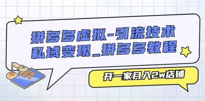 拼多多虚拟引流技术与私域变现-拼多多教程：开一家月入2w店铺-七哥资源网 - 全网最全创业项目资源
