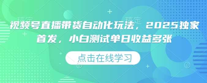 视频号直播带货自动化玩法，2025独家首发，小白测试单日收益多张【揭秘】-七哥资源网 - 全网最全创业项目资源