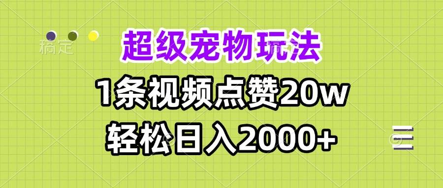 （13578期）超级宠物视频玩法，1条视频点赞20w，轻松日入2000+-七哥资源网 - 全网最全创业项目资源