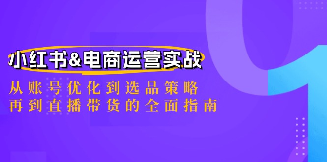 （12670期）小红书&电商运营实战：从账号优化到选品策略，再到直播带货的全面指南-七哥资源网 - 全网最全创业项目资源