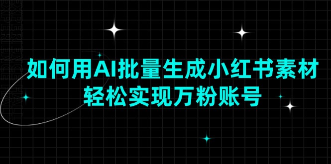 （13992期）如何用AI批量生成小红书素材，轻松实现万粉账号-七哥资源网 - 全网最全创业项目资源