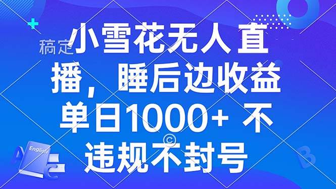 （13491期）小雪花无人直播 睡后收益单日1000+ 零粉丝新号开播 不违规 看完就会-七哥资源网 - 全网最全创业项目资源