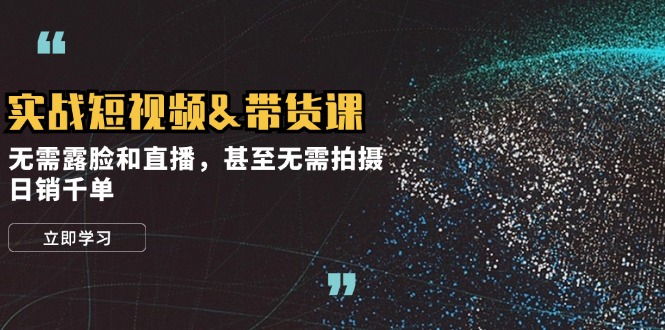 实战短视频带货课，无需露脸和直播，甚至无需拍摄，日销千单-七哥资源网 - 全网最全创业项目资源