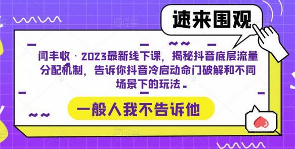 闫丰收·2023最新线下课，揭秘抖音底层流量分配机制，告诉你抖音冷启动命门破解和不同场景下的玩法-七哥资源网 - 全网最全创业项目资源