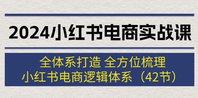（12003期）2024小红书电商实战课：全体系打造 全方位梳理 小红书电商逻辑体系 (42节)-七哥资源网 - 全网最全创业项目资源