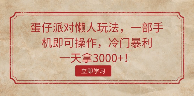 （11867期）蛋仔派对懒人玩法，一部手机即可操作，冷门暴利，一天拿3000+！-七哥资源网 - 全网最全创业项目资源