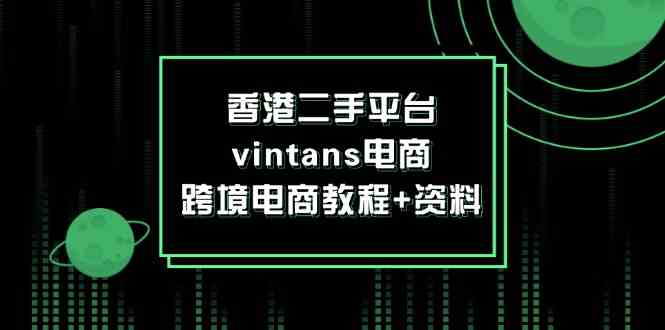 香港二手平台vintans电商，跨境电商教程+资料-七哥资源网 - 全网最全创业项目资源