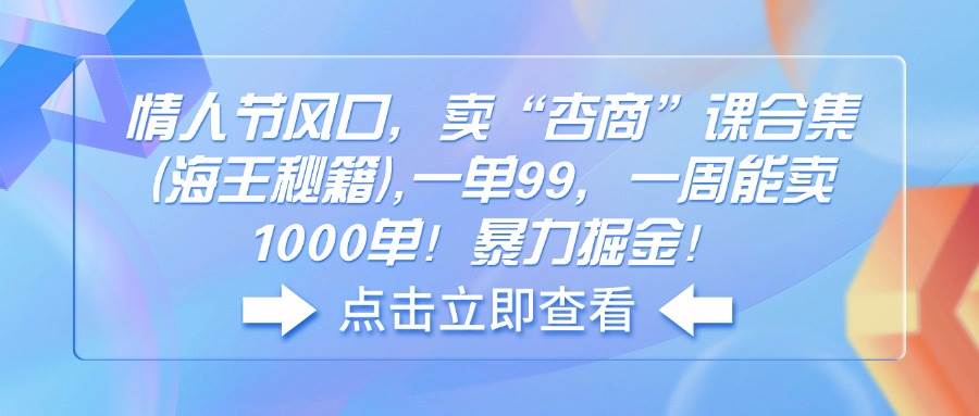 （14158期）情人节风口，卖“杏商”课合集(海王秘籍),一单99，一周能卖1000单！暴…-七哥资源网 - 全网最全创业项目资源