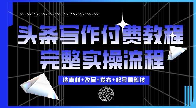 今日头条写作付费私密教程，轻松日入3位数，完整实操流程【揭秘】-七哥资源网 - 全网最全创业项目资源