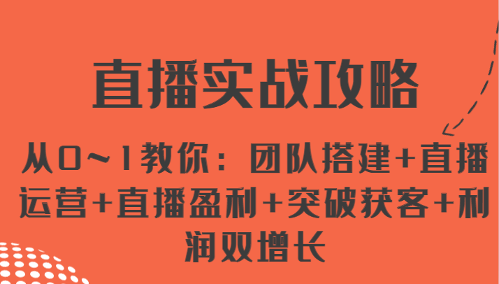 直播实战攻略 从0~1教你：团队搭建+直播运营+直播盈利+突破获客+利润双增长-七哥资源网 - 全网最全创业项目资源