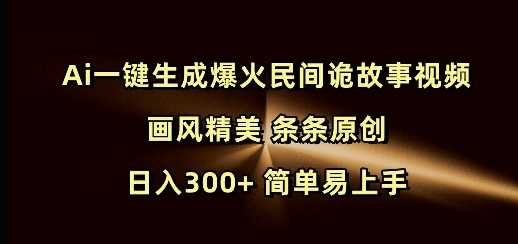 Ai一键生成爆火民间诡故事视频 画风精美 条条原创 日入300+ 简单易上手-七哥资源网 - 全网最全创业项目资源