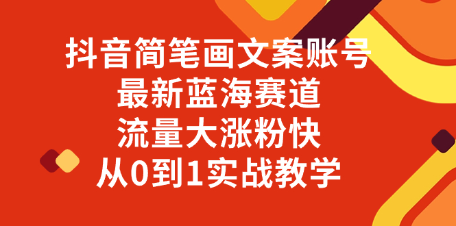 抖音简笔画文案账号，最新蓝海赛道，流量大涨粉快，从0到1实战教学-七哥资源网 - 全网最全创业项目资源