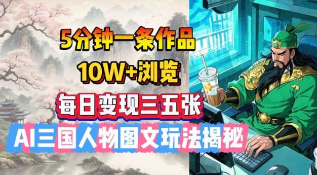 5分钟一条作品，10W+浏览，每日变现三五张，AI三国人物图文玩法揭秘-七哥资源网 - 全网最全创业项目资源