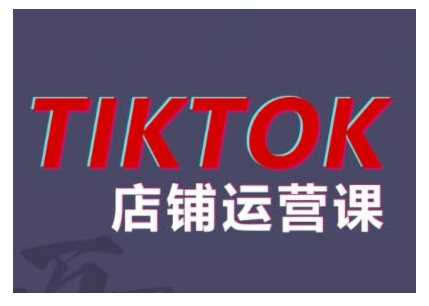 2024TikTok小店运营课程，帮助你解决东南亚跨境TK店铺运营五大常见问题-七哥资源网 - 全网最全创业项目资源