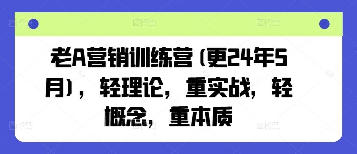 老A营销训练营(更24年7月)，轻理论，重实战，轻概念，重本质-七哥资源网 - 全网最全创业项目资源