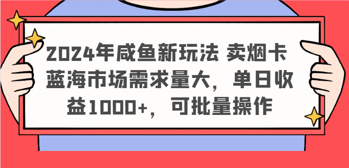 2024年咸鱼新玩法 卖烟卡 蓝海市场需求量大，单日收益1000+，可批量操作-七哥资源网 - 全网最全创业项目资源