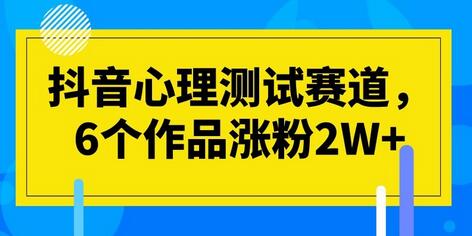 抖音心理测试赛道，6个作品涨粉2W+-七哥资源网 - 全网最全创业项目资源