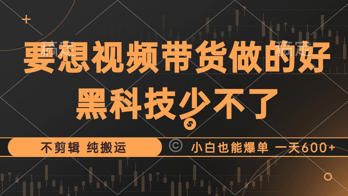 （12868期）抖音视频带货最暴力玩法，利用黑科技 不剪辑 纯搬运，小白也能爆单，单…-七哥资源网 - 全网最全创业项目资源