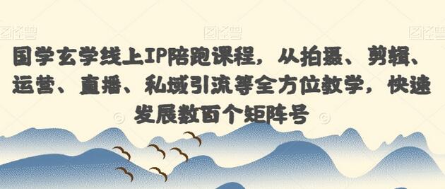 国学玄学线上IP陪跑课程，从拍摄、剪辑、运营、直播、私域引流等全方位教学，快速发展数百个矩阵号-七哥资源网 - 全网最全创业项目资源