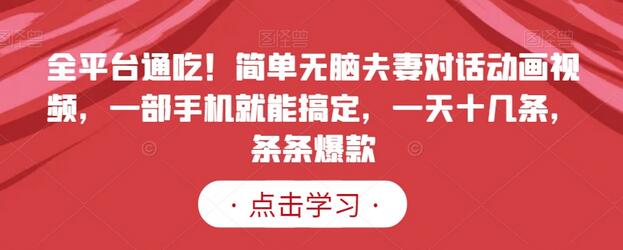全平台通吃！简单无脑夫妻对话动画视频，一部手机就能搞定，一天十几条，条条爆款-七哥资源网 - 全网最全创业项目资源