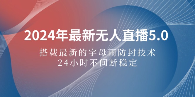 （12455期）2024年最新无人直播5.0，搭载最新的字母雨防封技术，24小时不间断稳定…-七哥资源网 - 全网最全创业项目资源