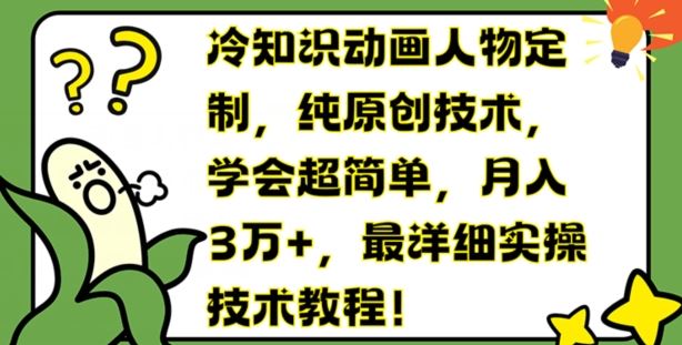冷知识动画人物定制，纯原创技术，学会超简单，月入3万+，最详细实操技术教程【揭秘】-七哥资源网 - 全网最全创业项目资源