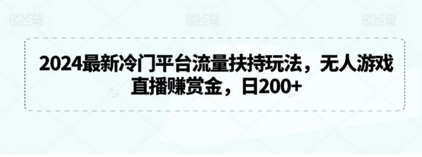 2024最新冷门平台流量扶持玩法，无人游戏直播赚赏金，日200+-七哥资源网 - 全网最全创业项目资源