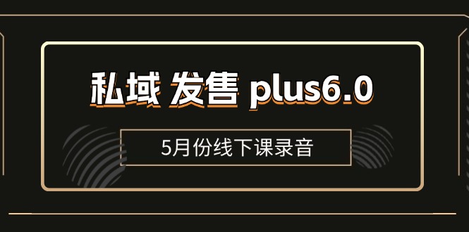 （11612期）私域 发售 plus6.0【5月份线下课录音】/全域套装 sop流程包，社群发售…-七哥资源网 - 全网最全创业项目资源