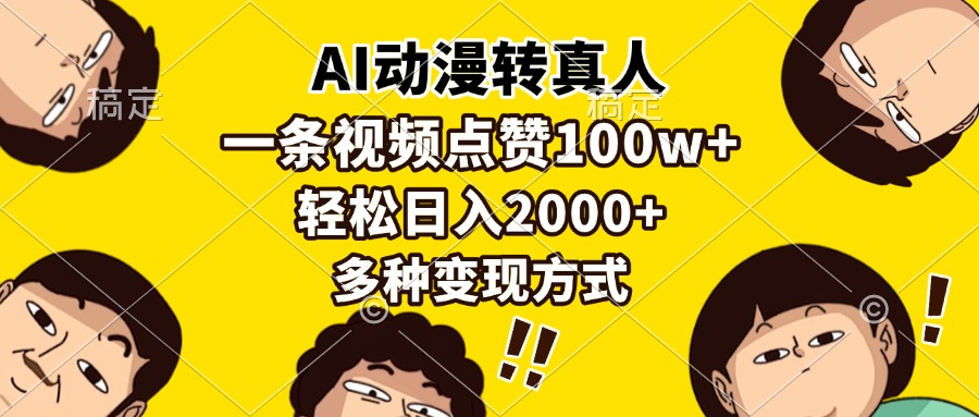 （13650期）AI动漫转真人，一条视频点赞100w+，日入2000+，多种变现方式-七哥资源网 - 全网最全创业项目资源