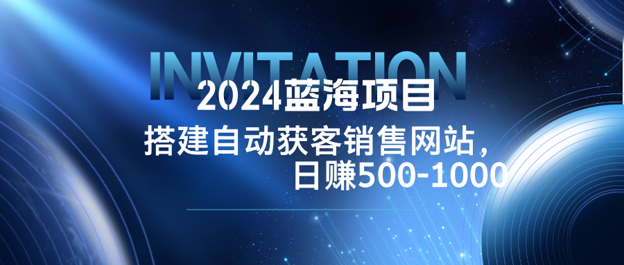 （12743期）2024蓝海项目，搭建销售网站，自动获客，日赚500-1000-七哥资源网 - 全网最全创业项目资源