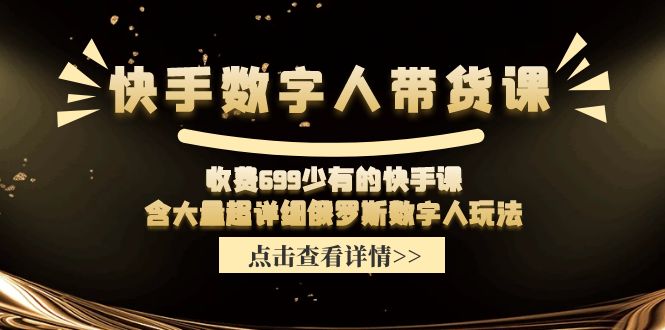收费699少有的快手数字人带货课，含大量超详细俄罗斯数字人玩法-七哥资源网 - 全网最全创业项目资源