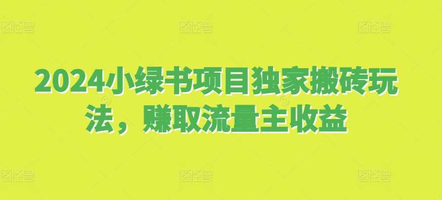 2024小绿书项目独家搬砖玩法，赚取流量主收益-七哥资源网 - 全网最全创业项目资源