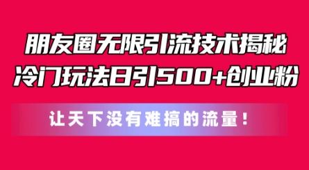 朋友圈无限引流技术，一个冷门玩法日引500+创业粉，让天下没有难搞的流量【揭秘】-七哥资源网 - 全网最全创业项目资源