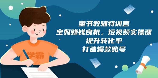童书教辅特训营：宝妈赚钱良机，短视频实操，提升转化率，打造爆款账号（附287G资料）-七哥资源网 - 全网最全创业项目资源