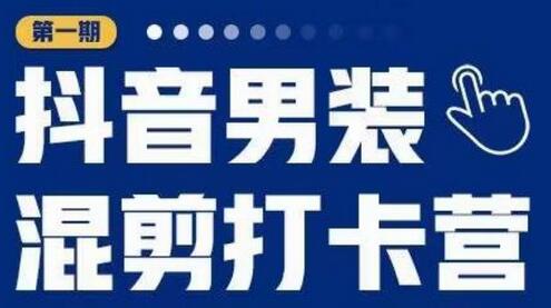 抖音男装混剪打卡营，0基础在家兼职可以做，上手简单-七哥资源网 - 全网最全创业项目资源