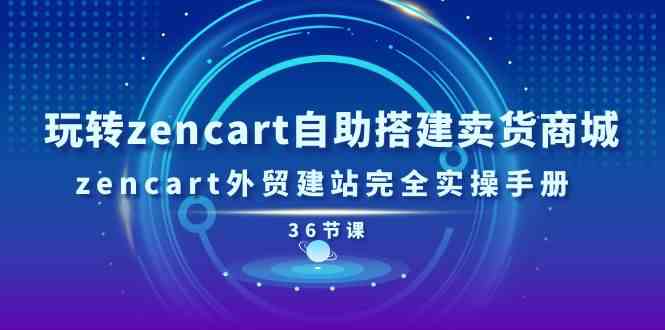 玩转zencart自助搭建卖货商城，zencart外贸建站完全实操手册（36节课）-七哥资源网 - 全网最全创业项目资源