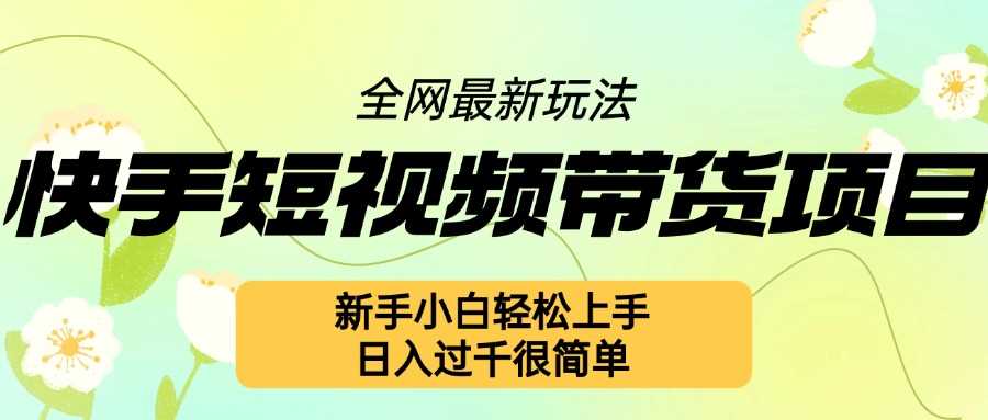 快手短视频带货项目最新玩法，新手小白轻松上手，日入几张很简单【揭秘】-七哥资源网 - 全网最全创业项目资源