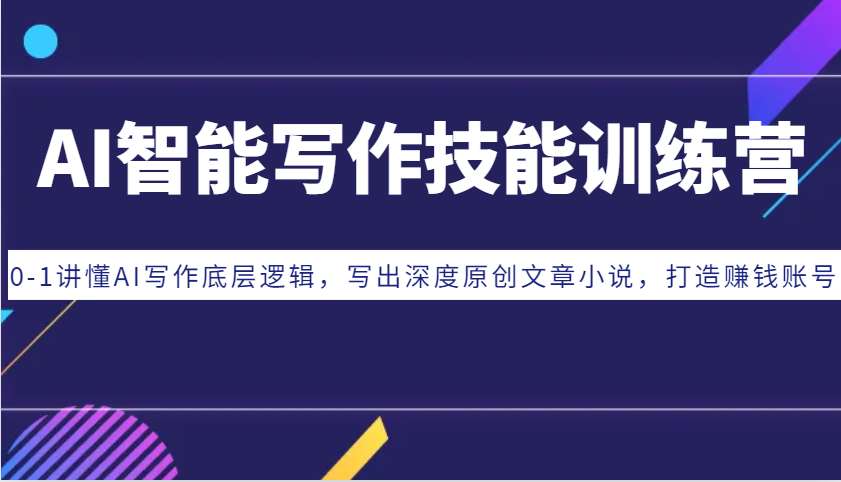 AI智能写作技能训练营：0-1讲懂AI写作底层逻辑，写出深度原创文章小说，打造赚钱账号-七哥资源网 - 全网最全创业项目资源