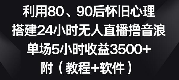 利用80、90后怀旧心理，搭建24小时无人直播撸音浪，单场5小时收益3500+（教程+软件）-七哥资源网 - 全网最全创业项目资源