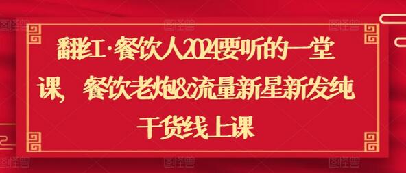 翻红·餐饮人2024要听的一堂课，餐饮老炮&流量新星新发纯干货线上课-七哥资源网 - 全网最全创业项目资源