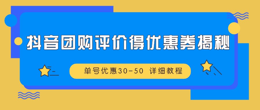 抖音团购评价得优惠券揭秘 单号优惠30-50 详细教程-七哥资源网 - 全网最全创业项目资源