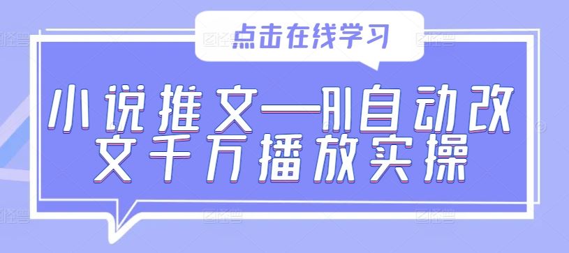 小说推文—AI自动改文千万播放实操-七哥资源网 - 全网最全创业项目资源