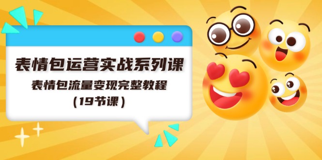 （11511期）表情包运营实战系列课，表情包流量变现完整教程（19节课）-七哥资源网 - 全网最全创业项目资源